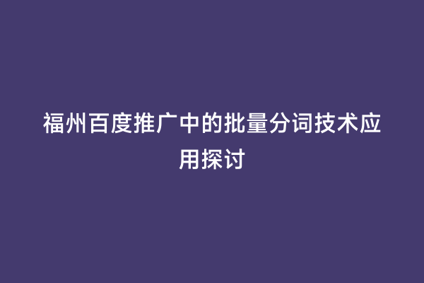 福州百度推广中的批量分词技术应用探讨