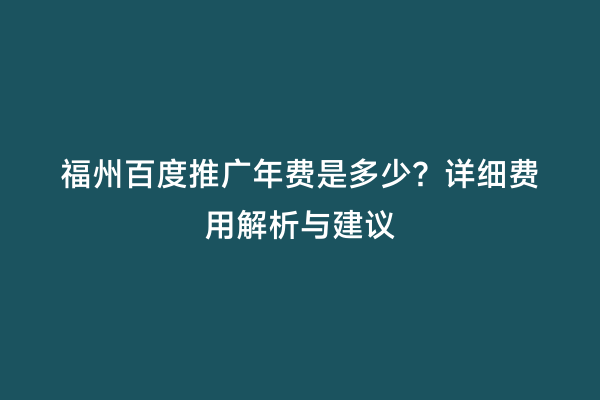 福州百度推广年费是多少？详细费用解析与建议