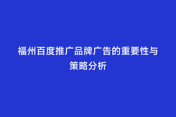 福州百度推广品牌广告的重要性与策略分析