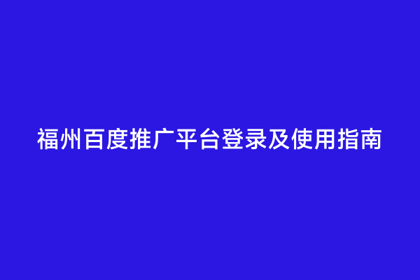 福州百度推广平台登录及使用指南