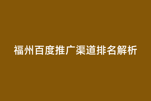 福州百度推广渠道排名解析