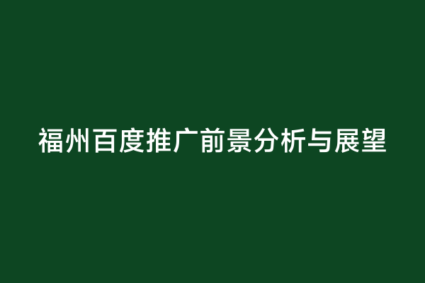 福州百度推广前景分析与展望