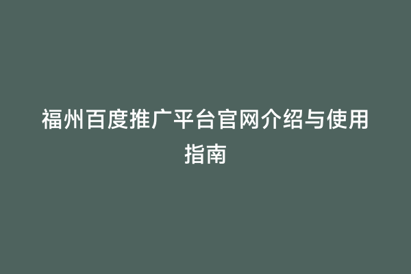 福州百度推广平台官网介绍与使用指南