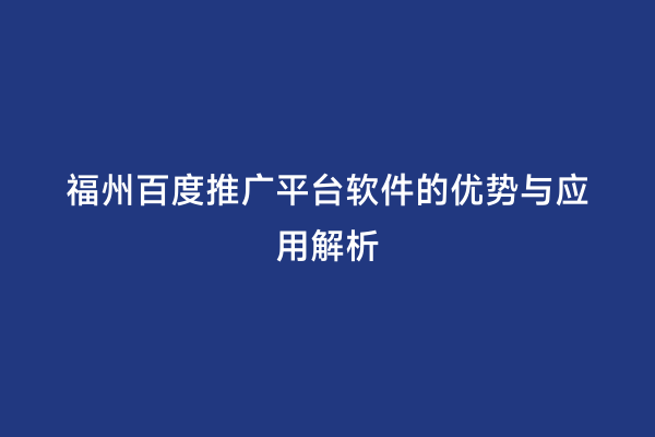 福州百度推广平台软件的优势与应用解析