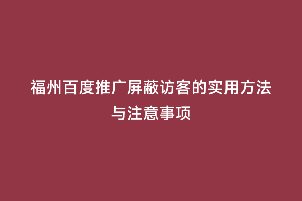 福州百度推广屏蔽访客的实用方法与注意事项