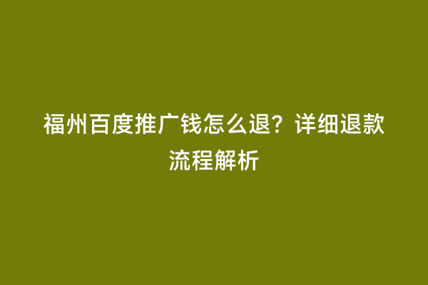福州百度推广钱怎么退？详细退款流程解析