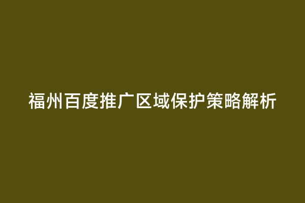 福州百度推广区域保护策略解析