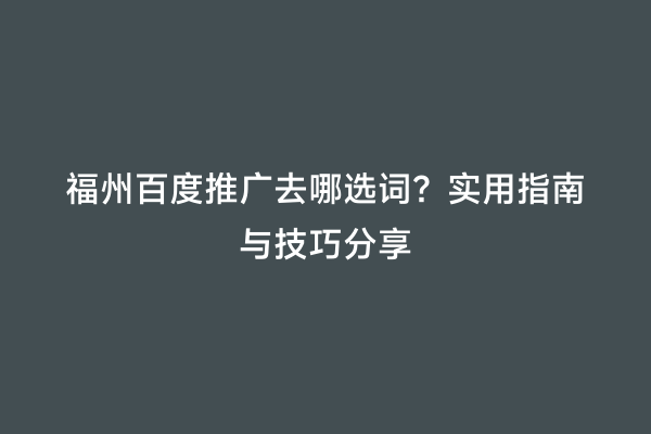 福州百度推广去哪选词？实用指南与技巧分享