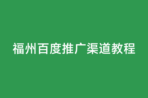 福州百度推广渠道教程