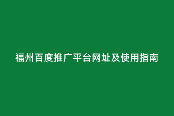 福州百度推广平台网址及使用指南