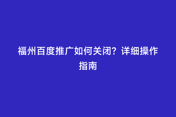 福州百度推广如何关闭？详细操作指南