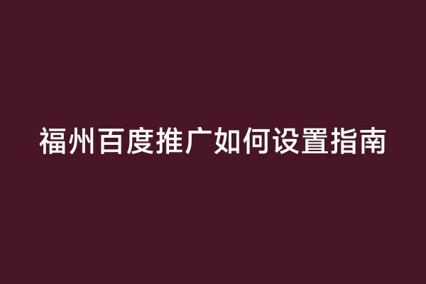 福州百度推广如何设置指南