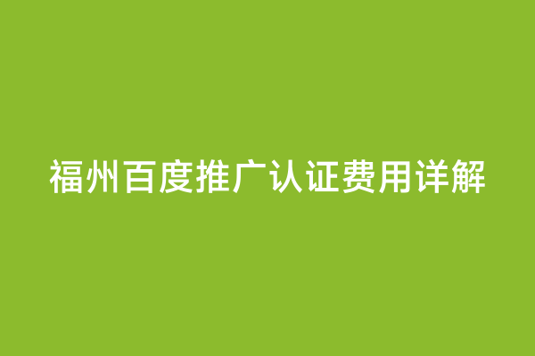 福州百度推广认证费用详解