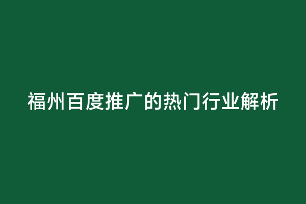 福州百度推广的热门行业解析