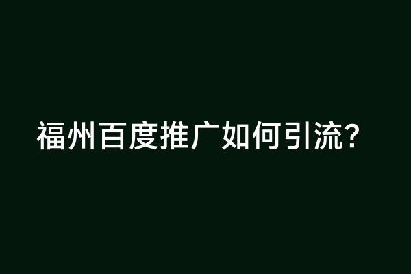 福州百度推广如何引流？