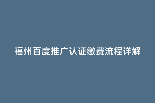 福州百度推广认证缴费流程详解