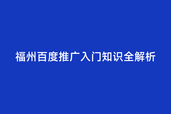 福州百度推广入门知识全解析