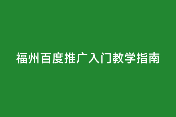 福州百度推广入门教学指南