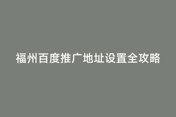 福州百度推广地址设置全攻略