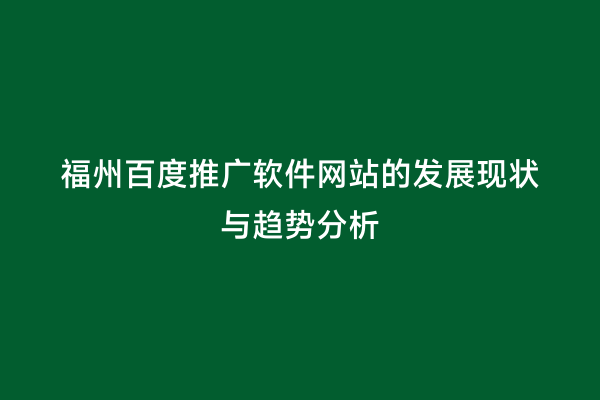 福州百度推广软件网站的发展现状与趋势分析
