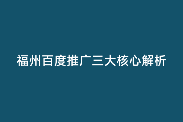 福州百度推广三大核心解析