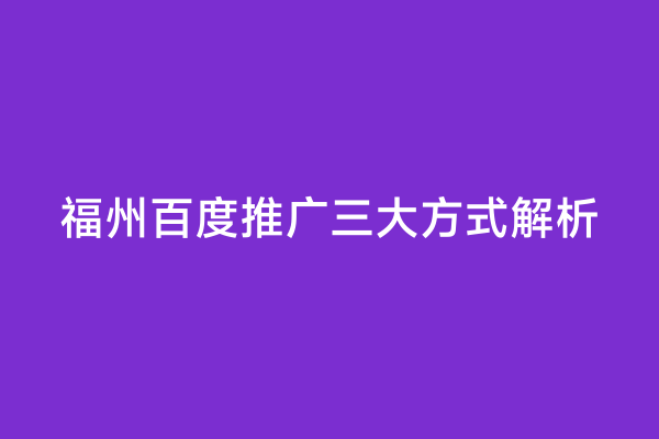 福州百度推广三大方式解析