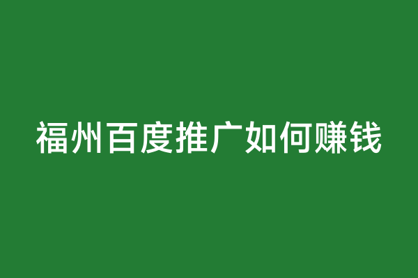 福州百度推广如何赚钱