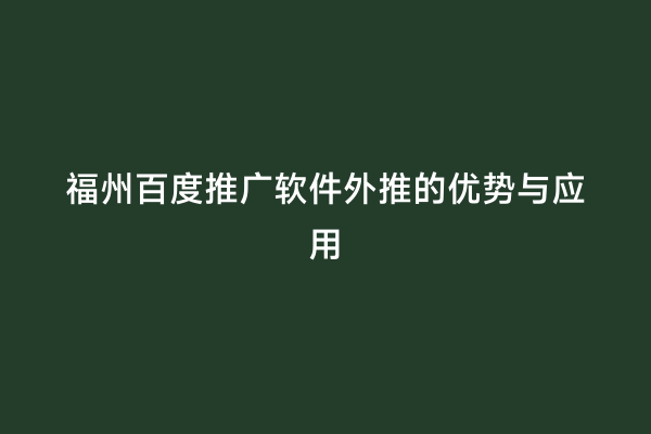 福州百度推广软件外推的优势与应用
