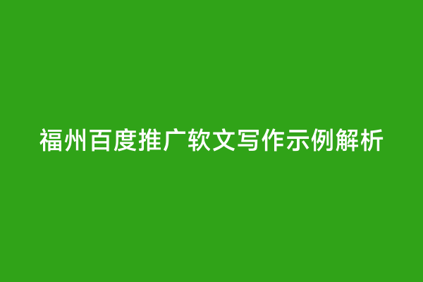 福州百度推广软文写作示例解析