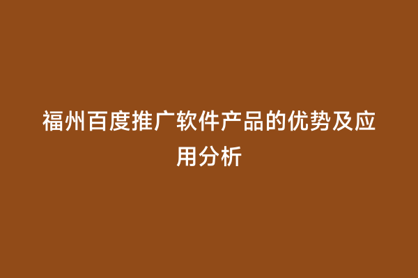 福州百度推广软件产品的优势及应用分析
