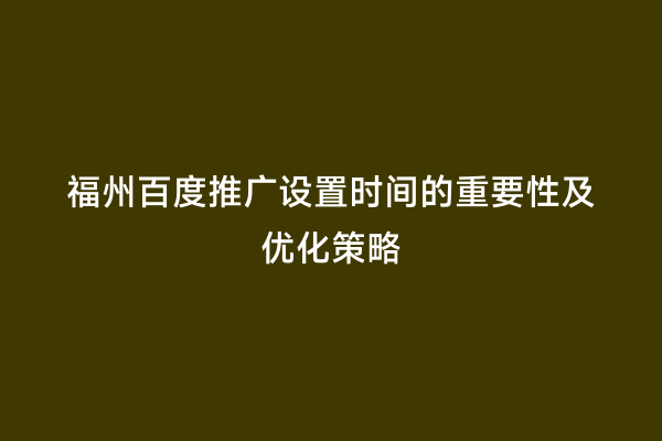 福州百度推广设置时间的重要性及优化策略
