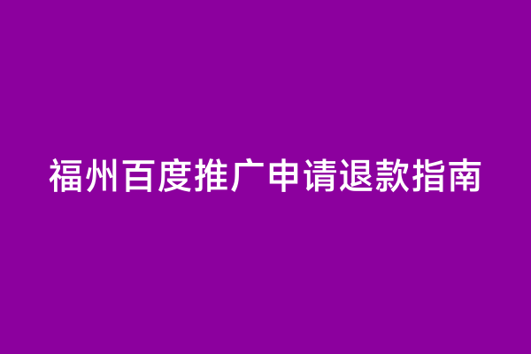 福州百度推广申请退款指南