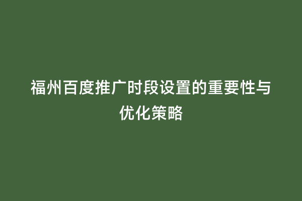 福州百度推广时段设置的重要性与优化策略