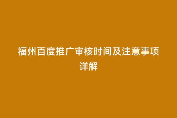 福州百度推广审核时间及注意事项详解