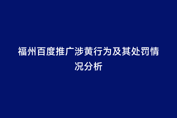 福州百度推广涉黄行为及其处罚情况分析