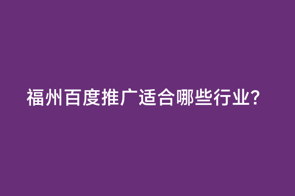 福州百度推广适合哪些行业？
