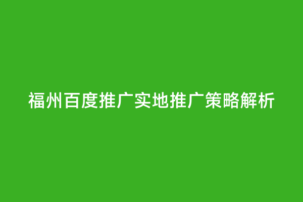 福州百度推广实地推广策略解析