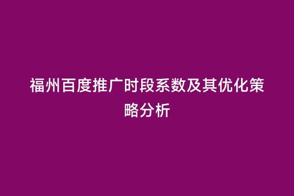 福州百度推广时段系数及其优化策略分析