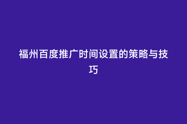 福州百度推广时间设置的策略与技巧