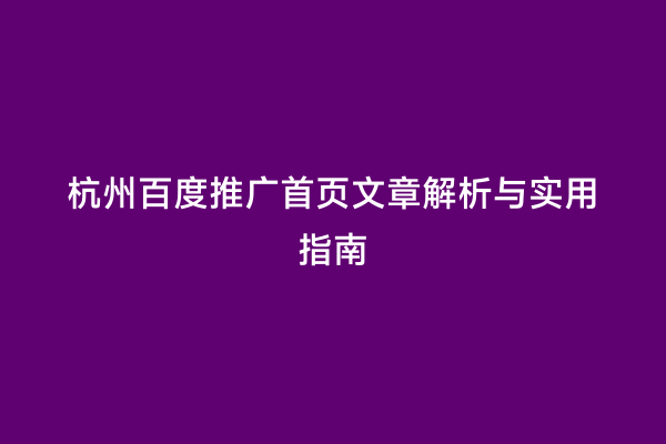 杭州百度推广首页文章解析与实用指南