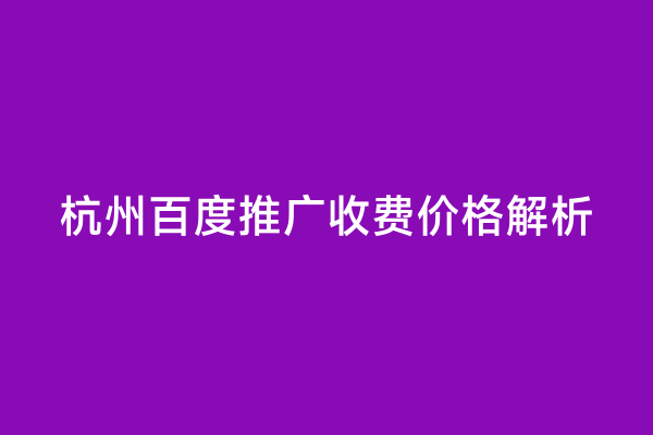 杭州百度推广收费价格解析