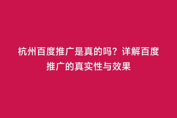 杭州百度推广是真的吗？详解百度推广的真实性与效果