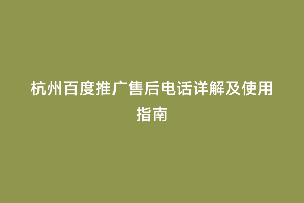 杭州百度推广售后电话详解及使用指南