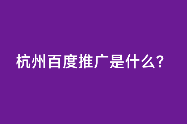 杭州百度推广是什么？