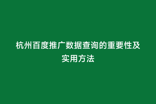 杭州百度推广数据查询的重要性及实用方法