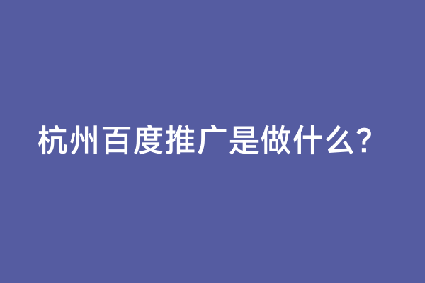杭州百度推广是做什么？
