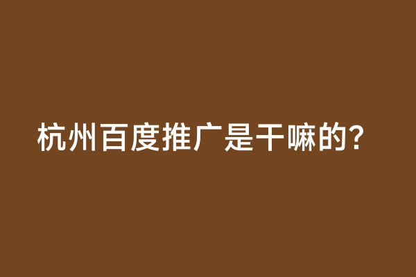 杭州百度推广是干嘛的？