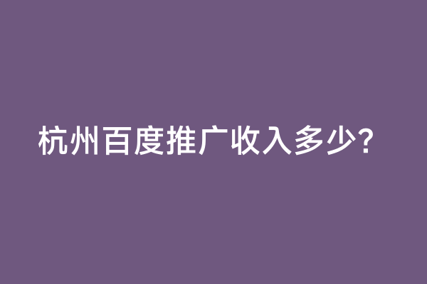 杭州百度推广收入多少？