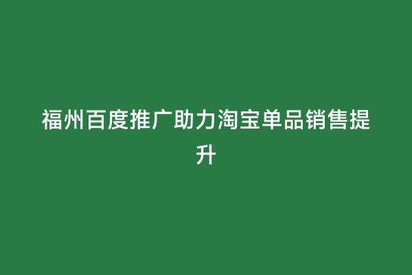 福州百度推广助力淘宝单品销售提升