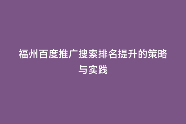 福州百度推广搜索排名提升的策略与实践